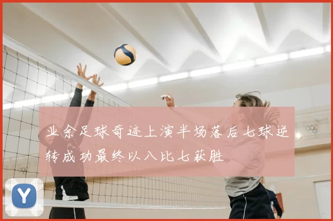 业余足球奇迹上演半场落后七球逆转成功最终以八比七获胜