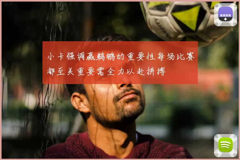 小卡强调赢鹈鹕的重要性每场比赛都至关重要需全力以赴拼搏