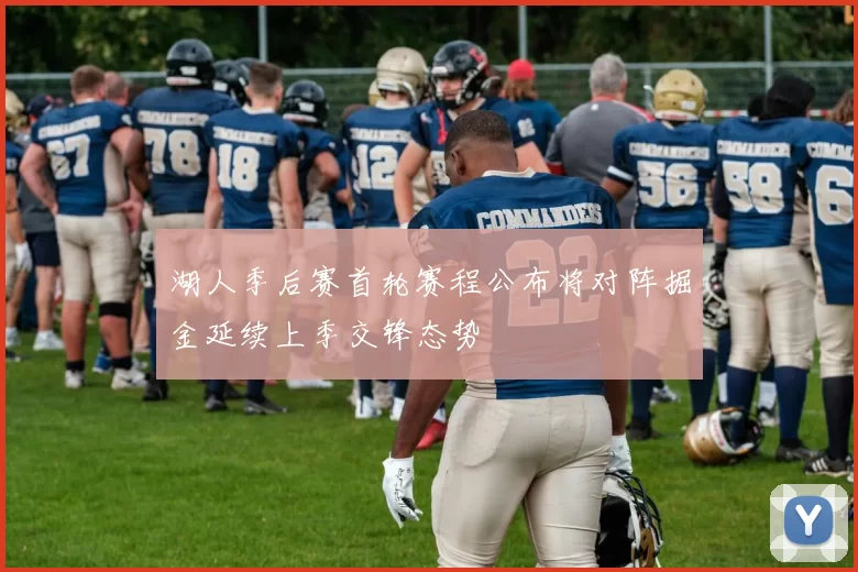 湖人季后赛首轮赛程公布将对阵掘金延续上季交锋态势