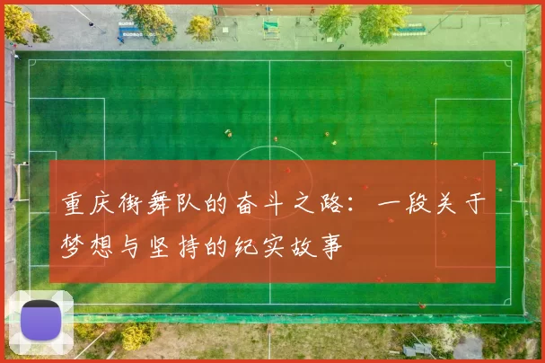 重庆街舞队的奋斗之路：一段关于梦想与坚持的纪实故事