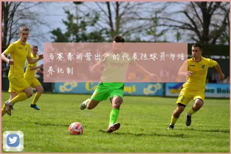 马赛青训营出产的代表性球员与培养机制