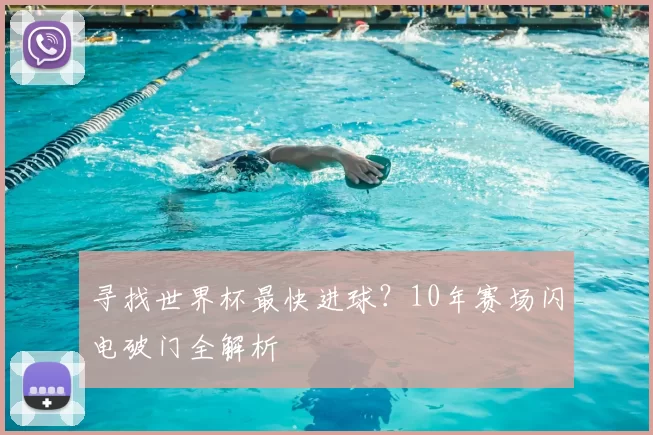 寻找世界杯最快进球?10年赛场闪电破门全解析
