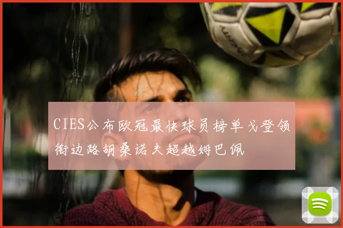 CIES公布欧冠最快球员榜单戈登领衔边路胡桑诺夫超越姆巴佩