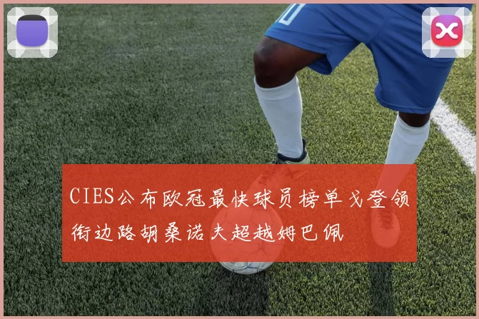 CIES公布欧冠最快球员榜单戈登领衔边路胡桑诺夫超越姆巴佩