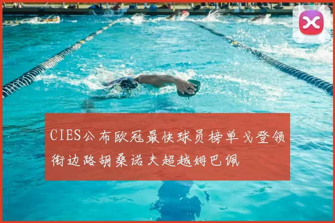 CIES公布欧冠最快球员榜单戈登领衔边路胡桑诺夫超越姆巴佩