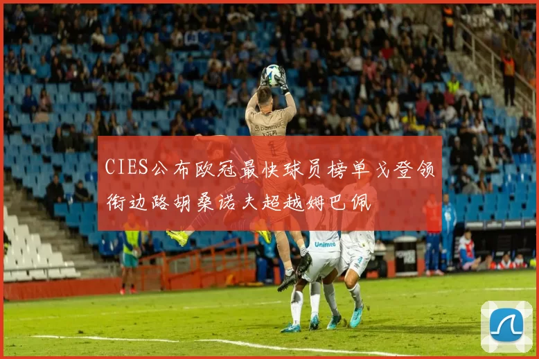 CIES公布欧冠最快球员榜单戈登领衔边路胡桑诺夫超越姆巴佩