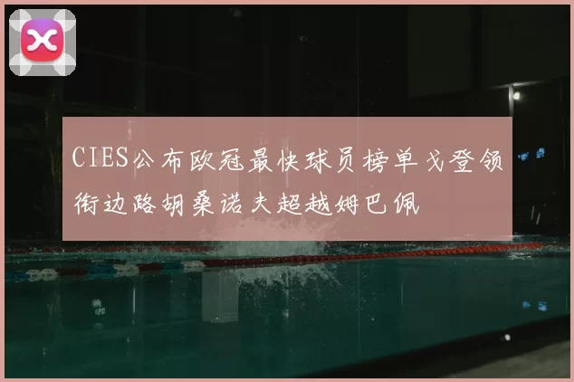 CIES公布欧冠最快球员榜单戈登领衔边路胡桑诺夫超越姆巴佩