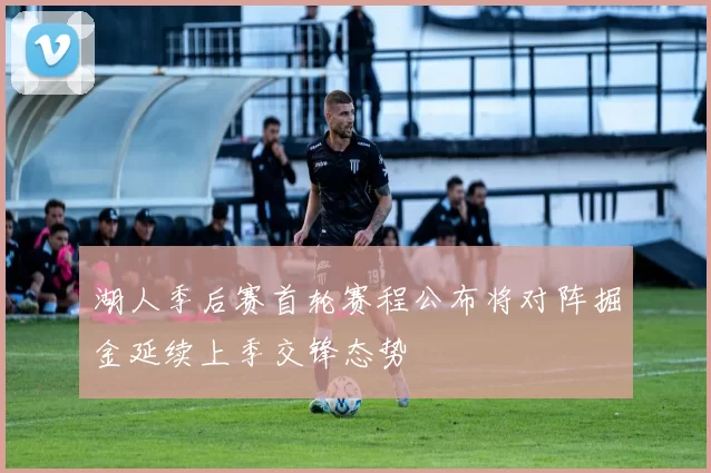 湖人季后赛首轮赛程公布将对阵掘金延续上季交锋态势