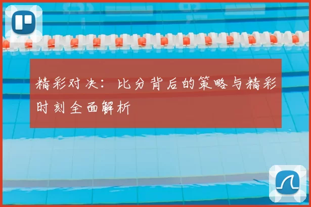 精彩对决:比分背后的策略与精彩时刻全面解析