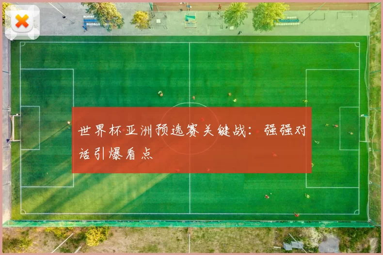 世界杯亚洲预选赛关键战：强强对话引爆看点