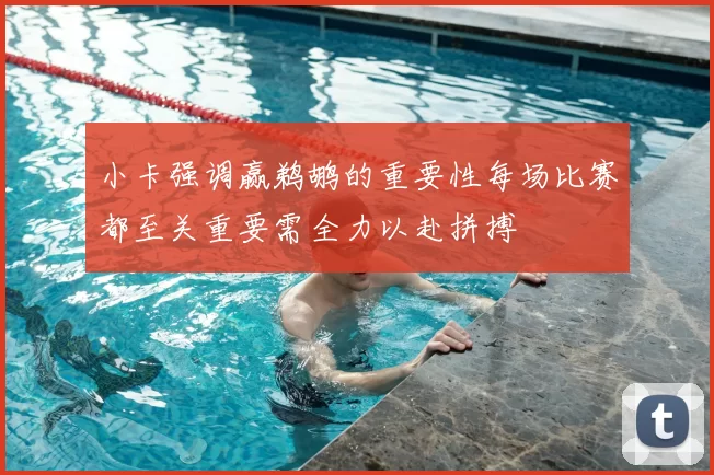 小卡强调赢鹈鹕的重要性每场比赛都至关重要需全力以赴拼搏