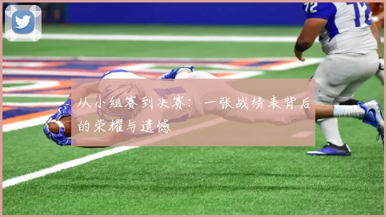 从小组赛到决赛：一张战绩表背后的荣耀与遗憾