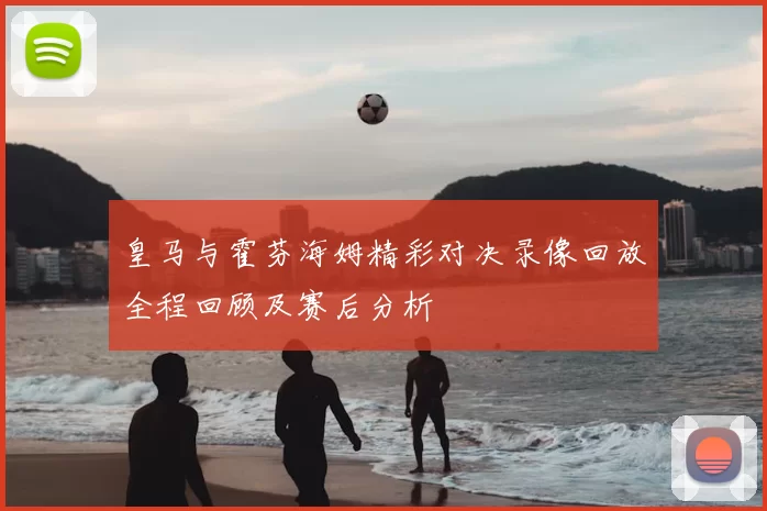 皇马与霍芬海姆精彩对决录像回放全程回顾及赛后分析