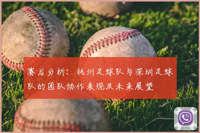 赛后分析：杭州足球队与深圳足球队的团队协作表现及未来展望