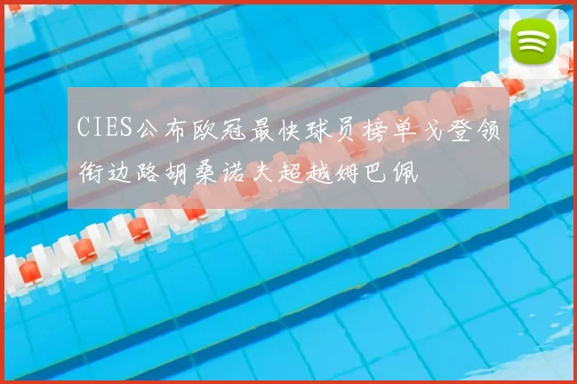CIES公布欧冠最快球员榜单戈登领衔边路胡桑诺夫超越姆巴佩