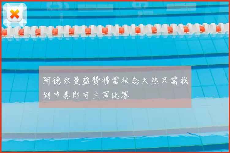 阿德尔曼盛赞穆雷状态火热只需找到节奏即可主宰比赛