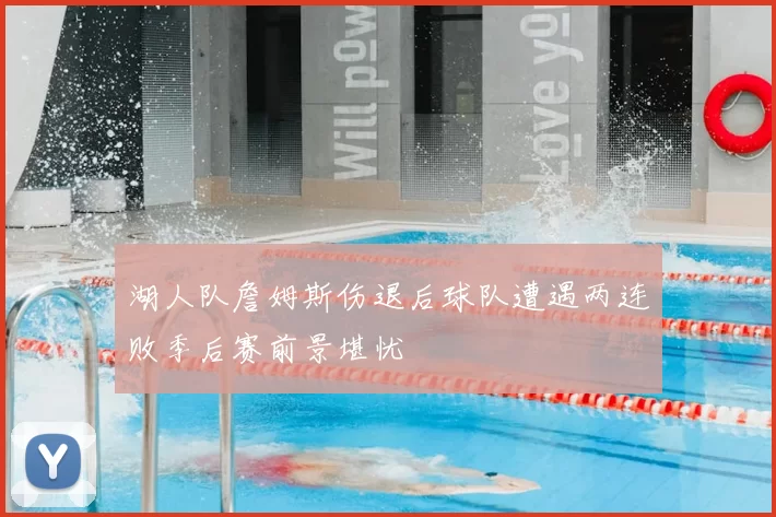 湖人队詹姆斯伤退后球队遭遇两连败季后赛前景堪忧