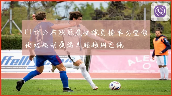 CIES公布欧冠最快球员榜单戈登领衔边路胡桑诺夫超越姆巴佩