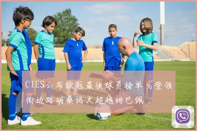 CIES公布欧冠最快球员榜单戈登领衔边路胡桑诺夫超越姆巴佩