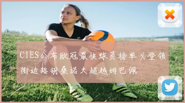 CIES公布欧冠最快球员榜单戈登领衔边路胡桑诺夫超越姆巴佩