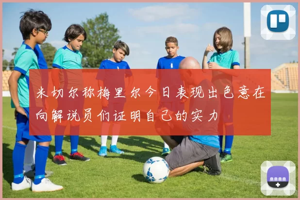 米切尔称梅里尔今日表现出色意在向解说员们证明自己的实力