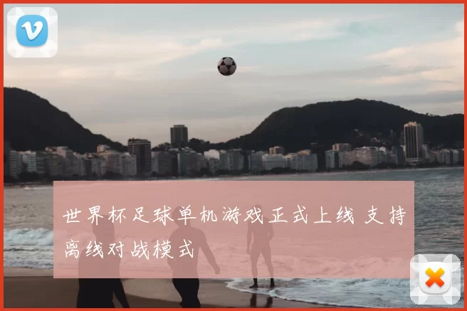 世界杯足球单机游戏正式上线 支持离线对战模式