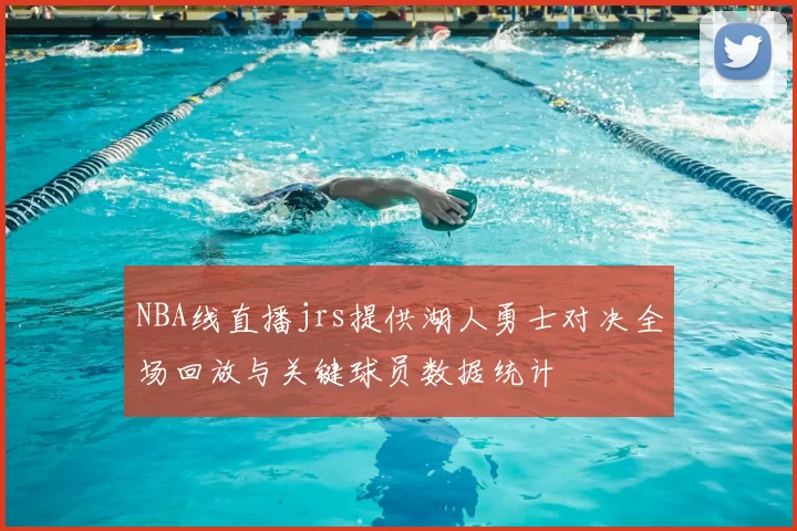 NBA线直播jrs提供湖人勇士对决全场回放与关键球员数据统计