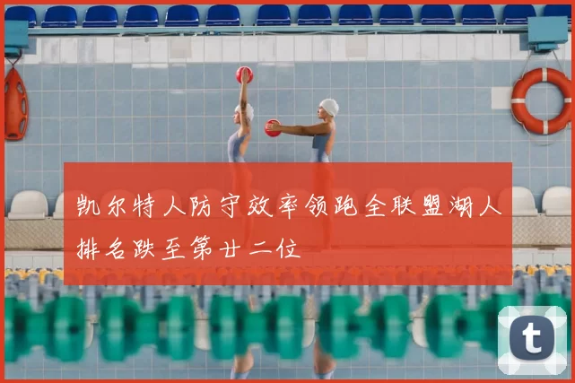 凯尔特人防守效率领跑全联盟湖人排名跌至第廿二位