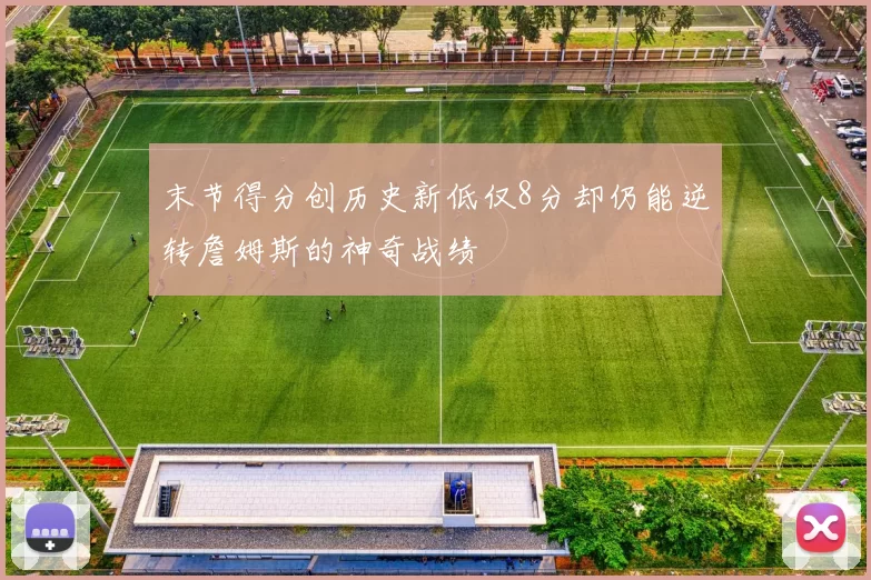 末节得分创历史新低仅8分却仍能逆转詹姆斯的神奇战绩