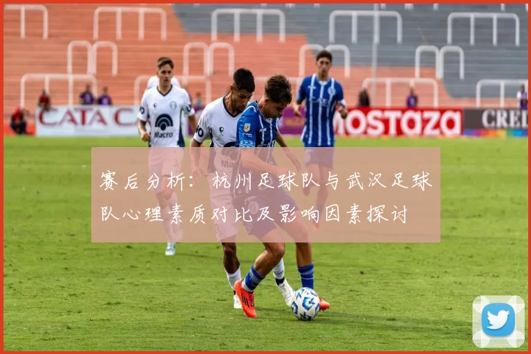 赛后分析：杭州足球队与武汉足球队心理素质对比及影响因素探讨