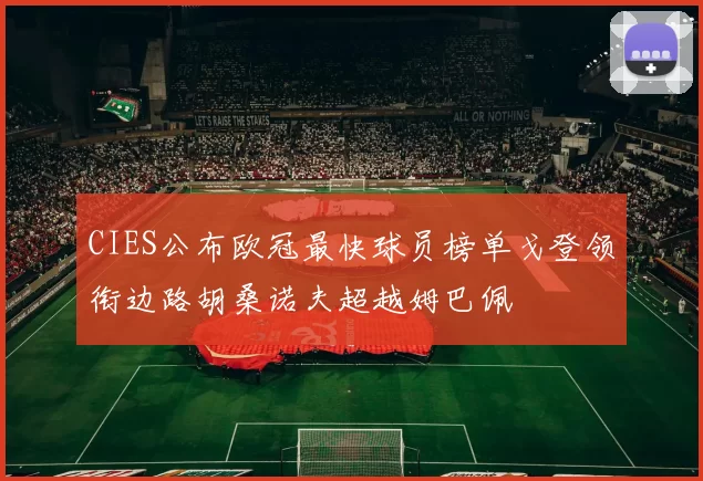 CIES公布欧冠最快球员榜单戈登领衔边路胡桑诺夫超越姆巴佩