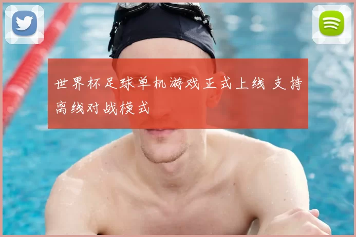 世界杯足球单机游戏正式上线 支持离线对战模式