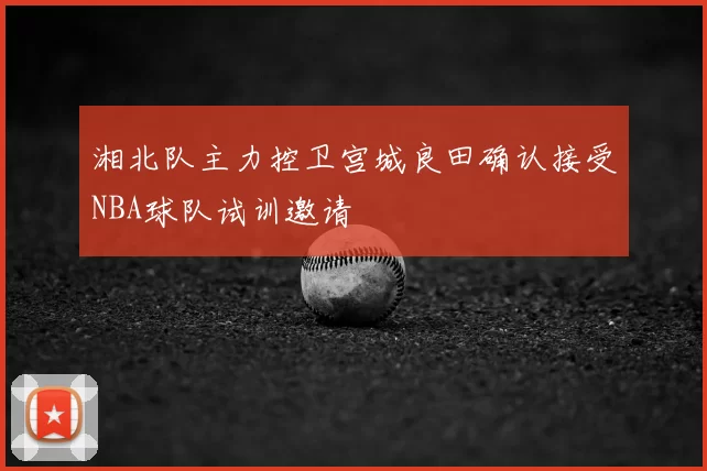 湘北队主力控卫宫城良田确认接受NBA球队试训邀请