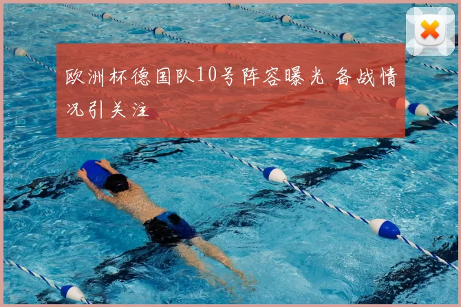 欧洲杯德国队10号阵容曝光 备战情况引关注