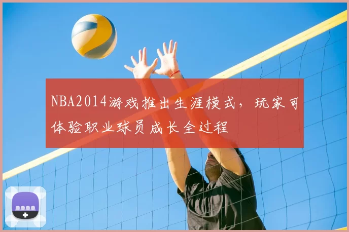NBA2014游戏推出生涯模式,玩家可体验职业球员成长全过程
