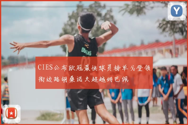 CIES公布欧冠最快球员榜单戈登领衔边路胡桑诺夫超越姆巴佩