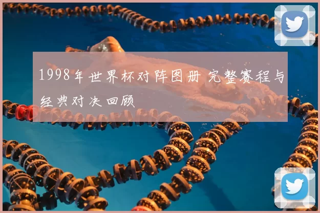 1998年世界杯对阵图册 完整赛程与经典对决回顾