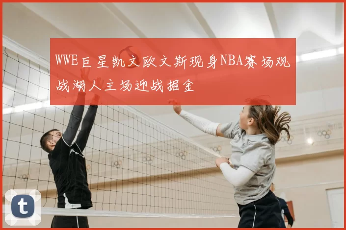WWE巨星凯文欧文斯现身NBA赛场观战湖人主场迎战掘金