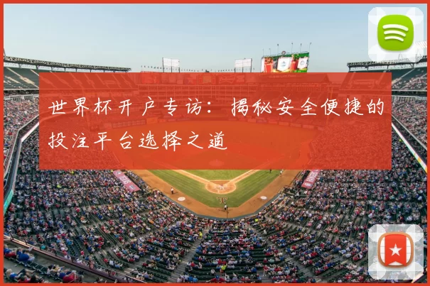 世界杯开户专访：揭秘安全便捷的投注平台选择之道