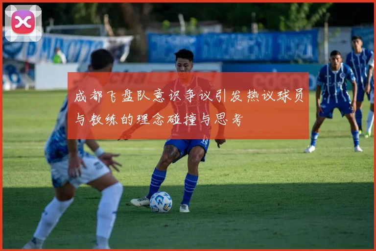 成都飞盘队意识争议引发热议球员与教练的理念碰撞与思考
