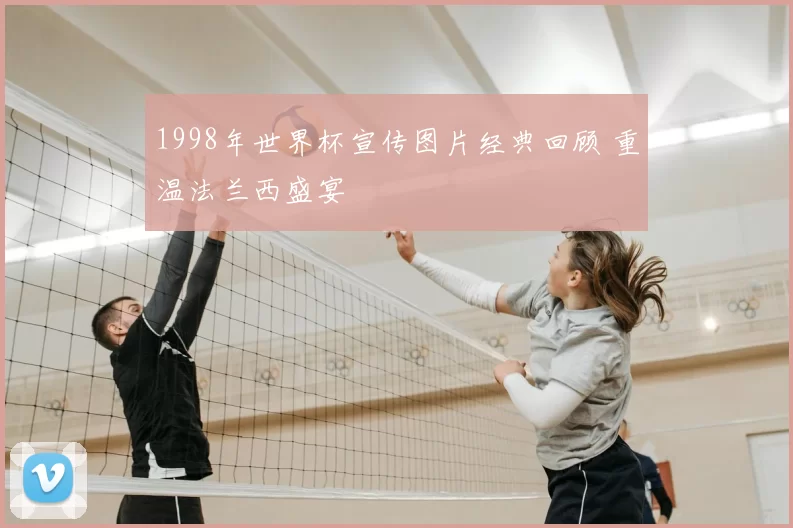 1998年世界杯宣传图片经典回顾 重温法兰西盛宴