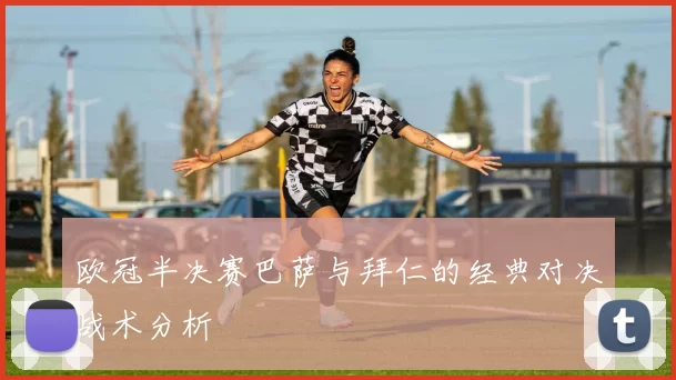 欧冠半决赛巴萨与拜仁的经典对决战术分析
