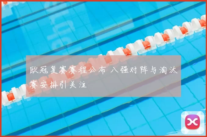 欧冠复赛赛程公布 八强对阵与淘汰赛安排引关注