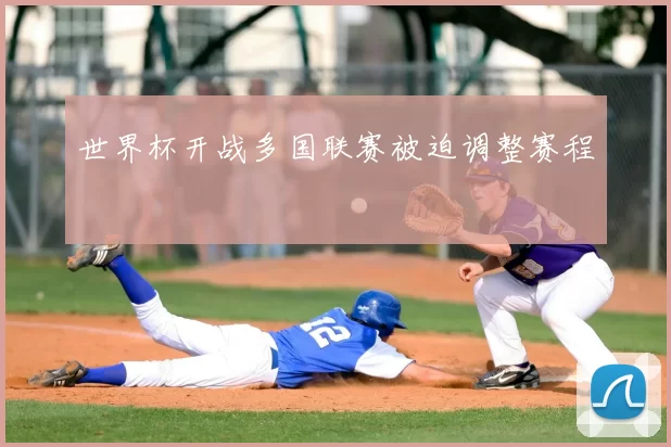 世界杯开战多国联赛被迫调整赛程