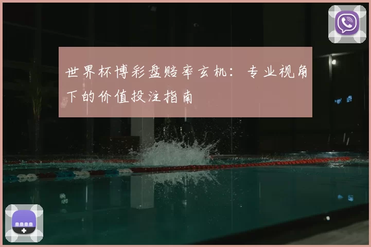 世界杯博彩盘赔率玄机：专业视角下的价值投注指南