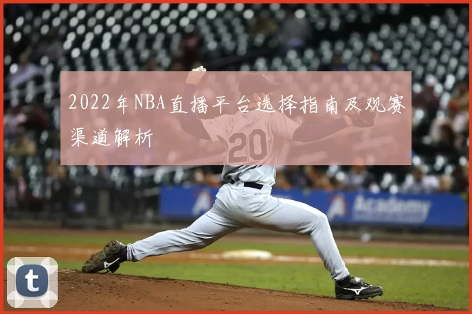 2022年NBA直播平台选择指南及观赛渠道解析