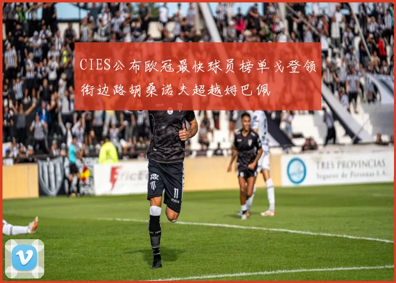 CIES公布欧冠最快球员榜单戈登领衔边路胡桑诺夫超越姆巴佩