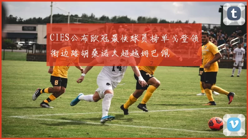 CIES公布欧冠最快球员榜单戈登领衔边路胡桑诺夫超越姆巴佩