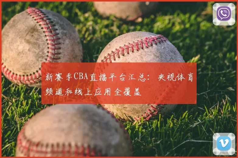 新赛季CBA直播平台汇总：央视体育频道和线上应用全覆盖