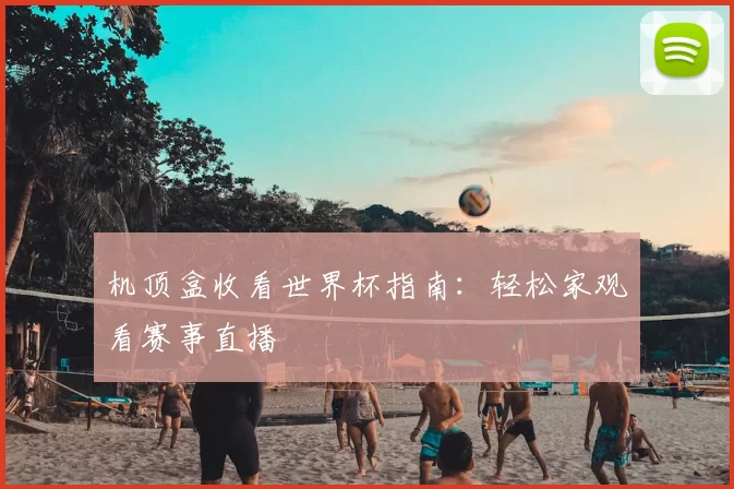 机顶盒收看世界杯指南:轻松家观看赛事直播